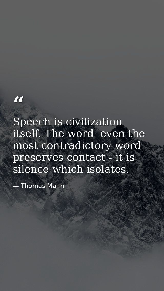 Speech is civilization itself. The word  even the most contradictory word  preserves contact - it is silence which isola — Thomas Mann