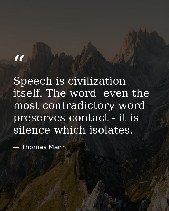Speech is civilization itself. The word  even the most contradictory word  preserves contact - it is silence which isola — Thomas Mann