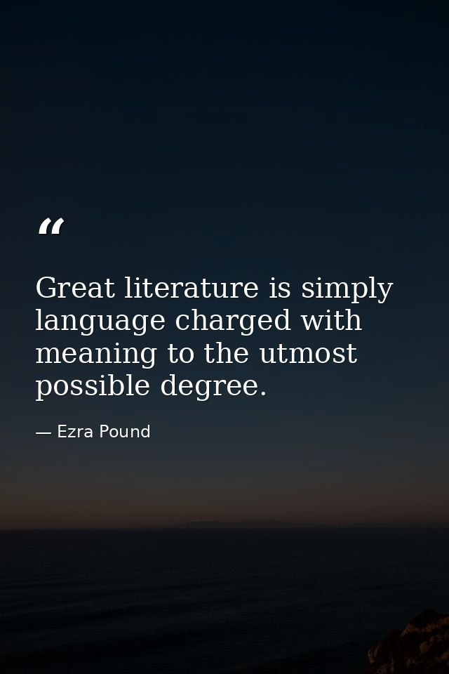 Great literature is simply language charged with meaning to the utmost possible degree. — Ezra Pound