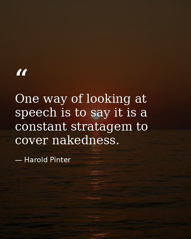 One way of looking at speech is to say it is a constant stratagem to cover nakedness. — Harold Pinter