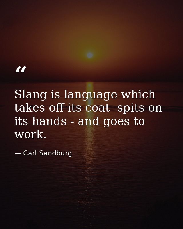 Slang is language which takes off its coat  spits on its hands - and goes to work. — Carl Sandburg