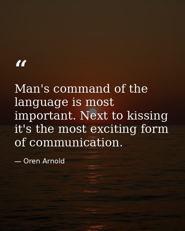 Man's command of the language is most important. Next to kissing  it's the most exciting form of communication. — Oren Arnold