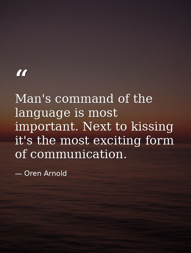 Man's command of the language is most important. Next to kissing  it's the most exciting form of communication. — Oren Arnold
