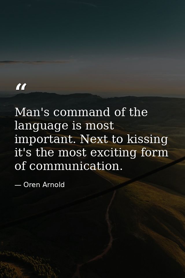 Man's command of the language is most important. Next to kissing  it's the most exciting form of communication. — Oren Arnold