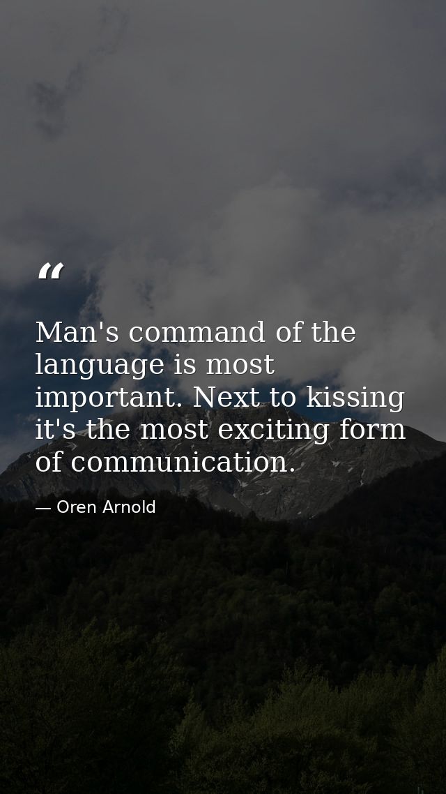Man's command of the language is most important. Next to kissing  it's the most exciting form of communication. — Oren Arnold