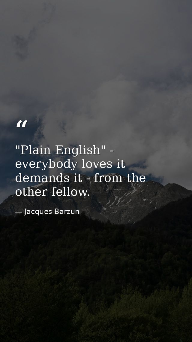 "Plain English" - everybody loves it  demands it - from the other fellow. — Jacques Barzun