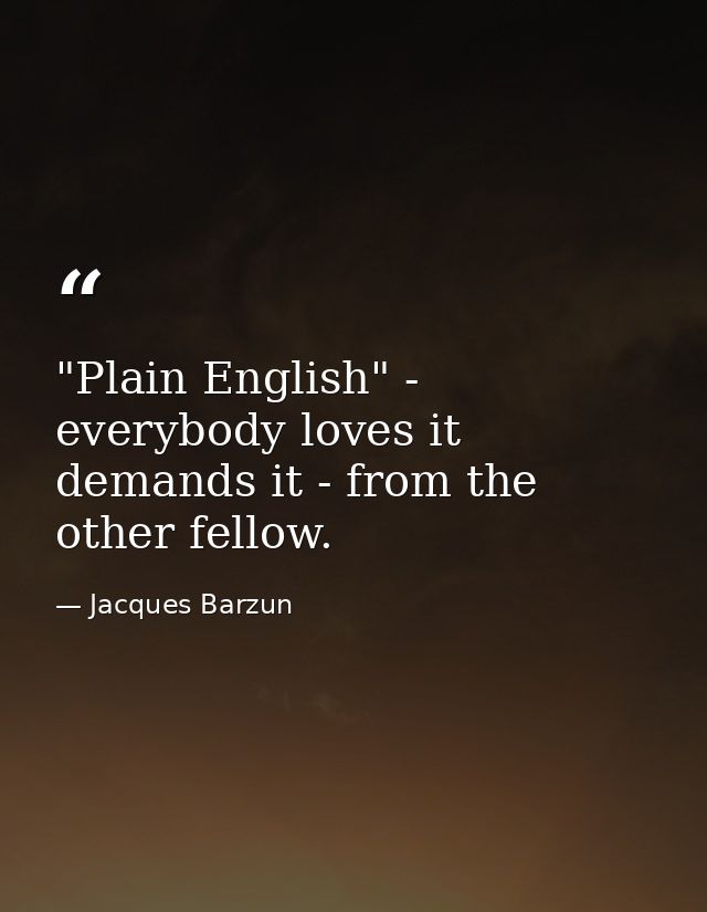 "Plain English" - everybody loves it  demands it - from the other fellow. — Jacques Barzun