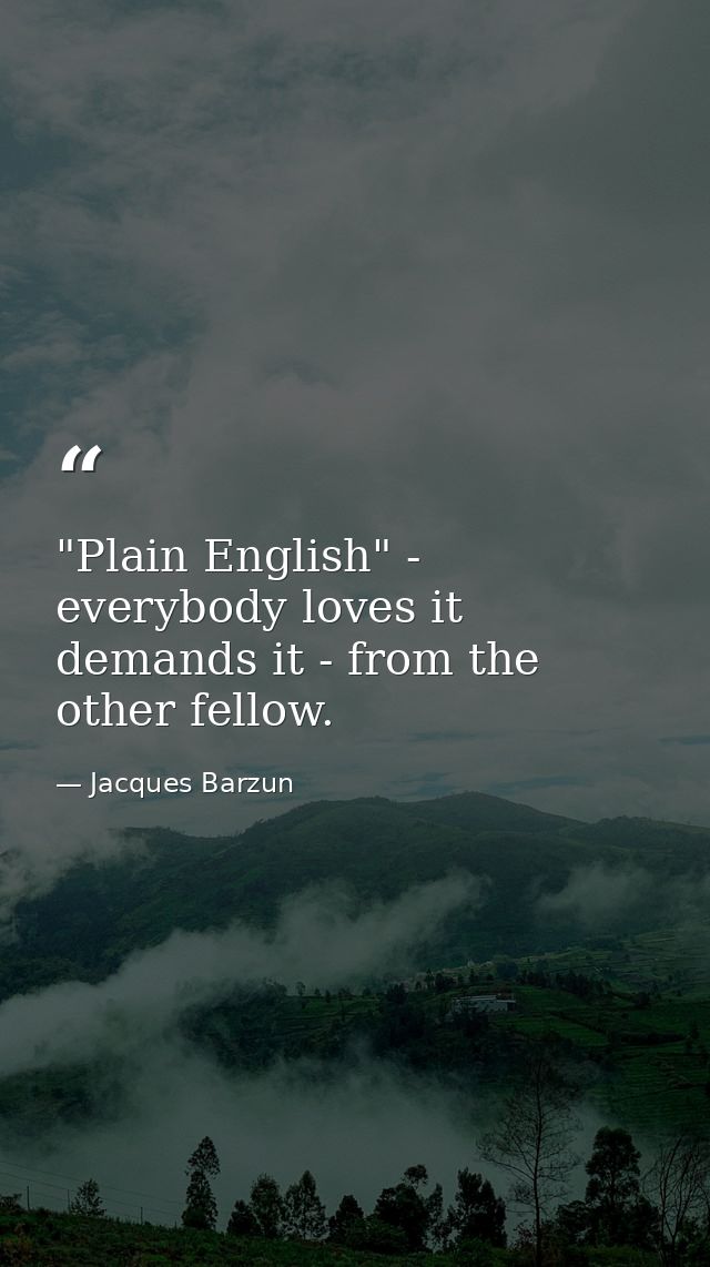 "Plain English" - everybody loves it  demands it - from the other fellow. — Jacques Barzun