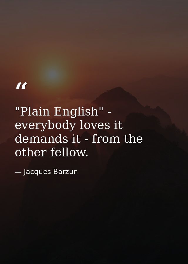 "Plain English" - everybody loves it  demands it - from the other fellow. — Jacques Barzun