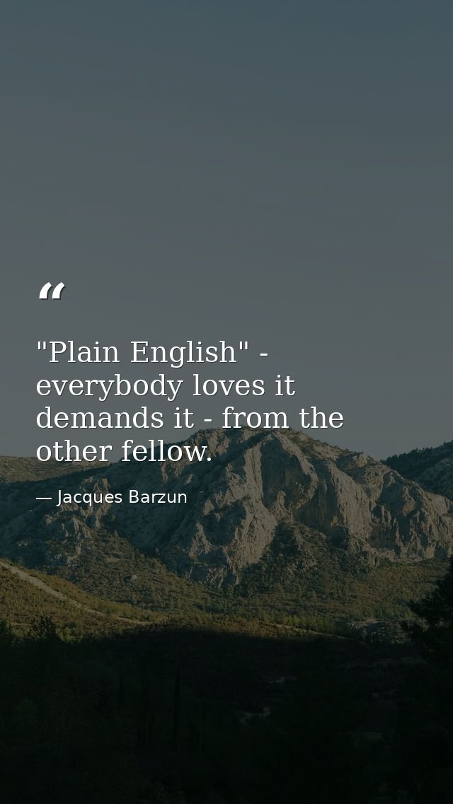 "Plain English" - everybody loves it  demands it - from the other fellow. — Jacques Barzun