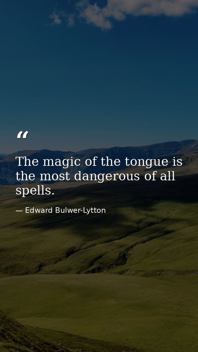 The magic of the tongue is the most dangerous of all spells. — Edward Bulwer-Lytton