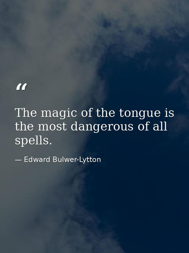 The magic of the tongue is the most dangerous of all spells. — Edward Bulwer-Lytton