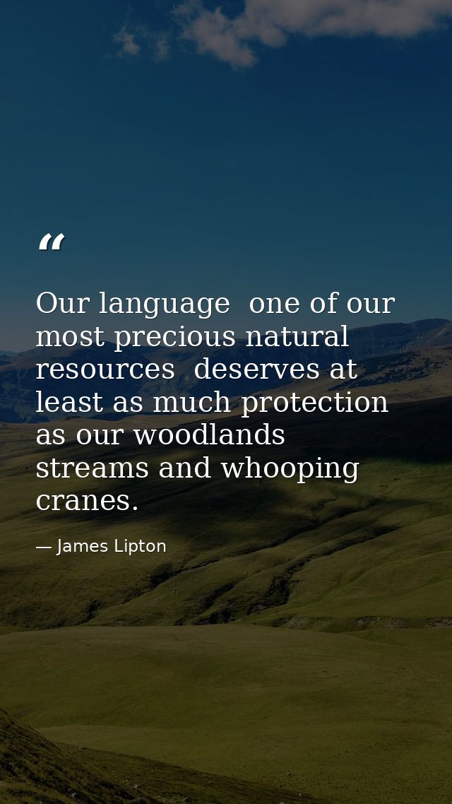 Our language  one of our most precious natural resources  deserves at least as much protection as our woodlands  streams — James Lipton