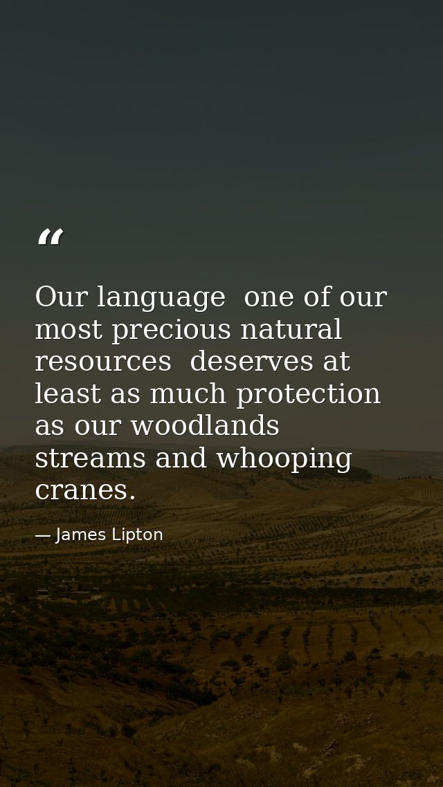 Our language  one of our most precious natural resources  deserves at least as much protection as our woodlands  streams — James Lipton