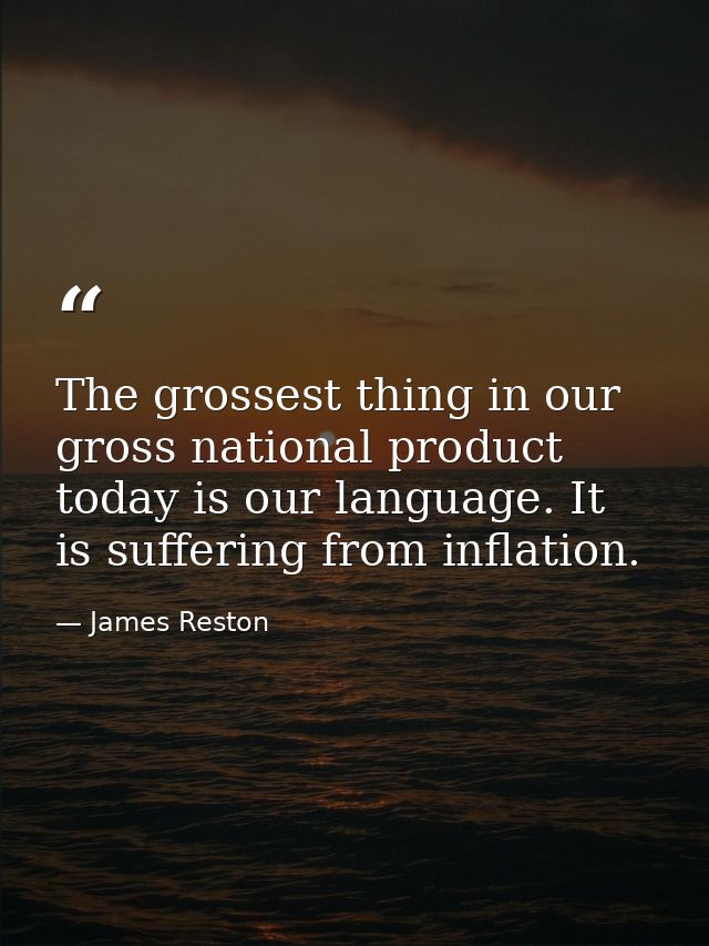 The grossest thing in our gross national product today is our language. It is suffering from inflation. — James Reston