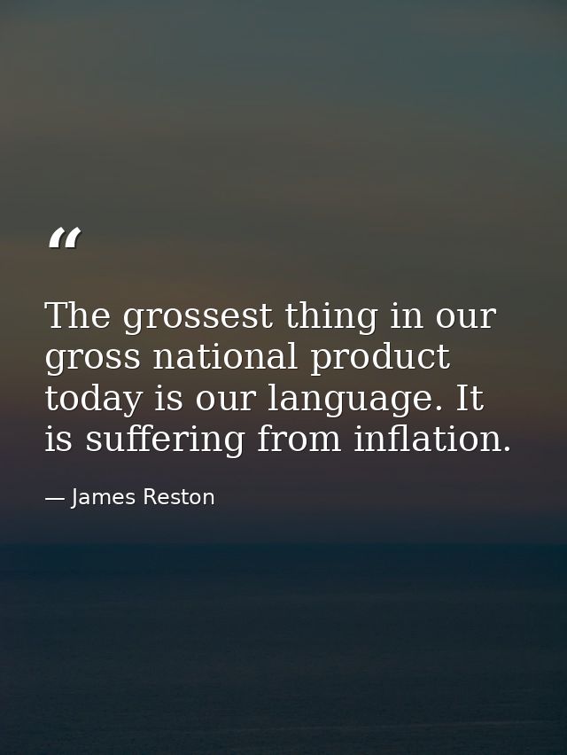 The grossest thing in our gross national product today is our language. It is suffering from inflation. — James Reston