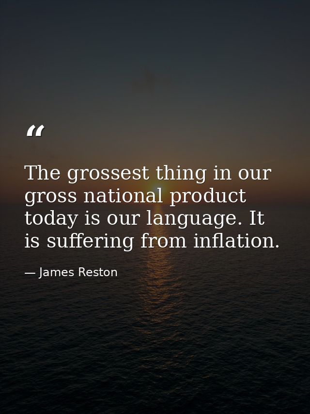 The grossest thing in our gross national product today is our language. It is suffering from inflation. — James Reston