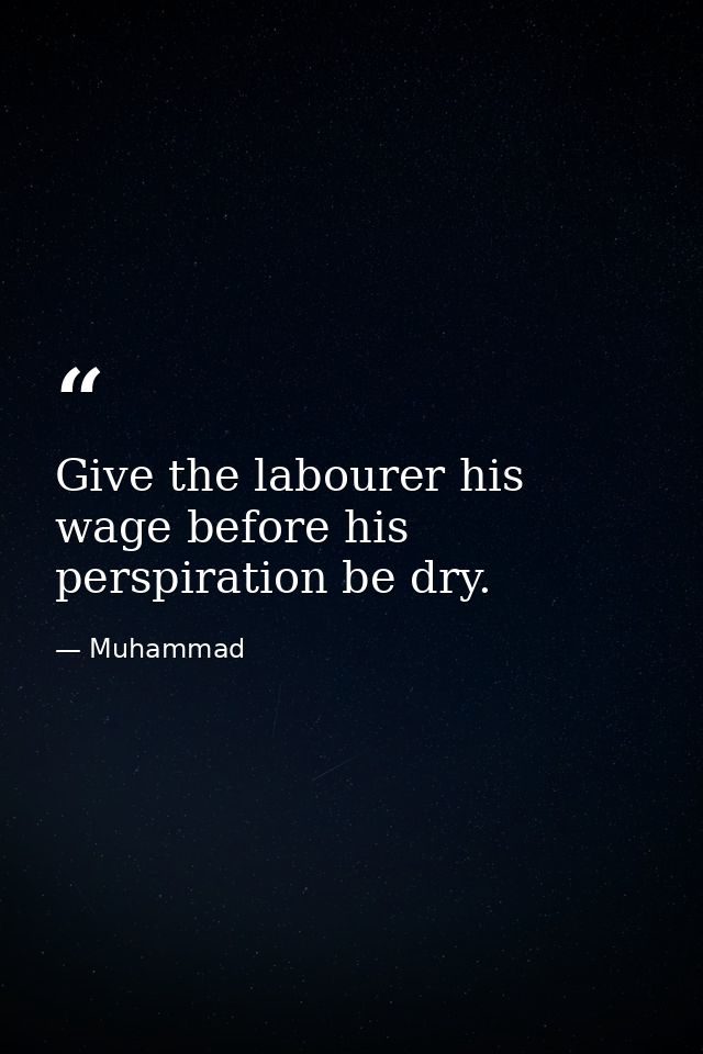 Give the labourer his wage before his perspiration be dry. — Muhammad