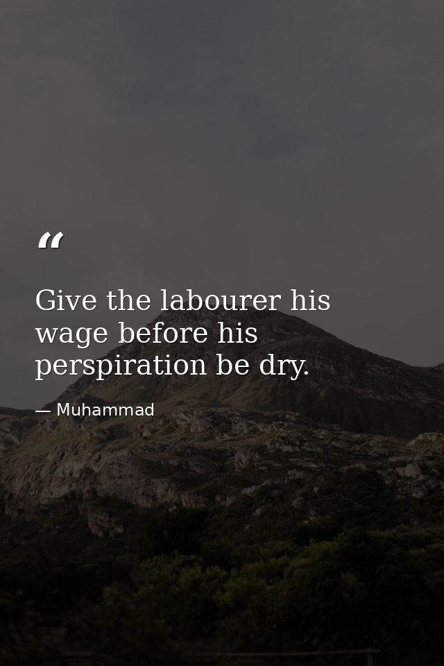 Give the labourer his wage before his perspiration be dry. — Muhammad