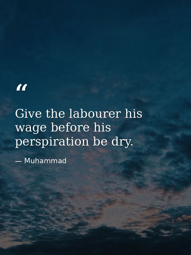 Give the labourer his wage before his perspiration be dry. — Muhammad