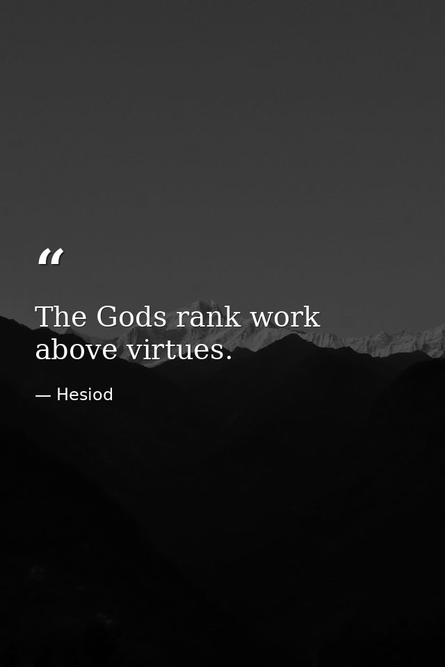 The Gods rank work above virtues. — Hesiod