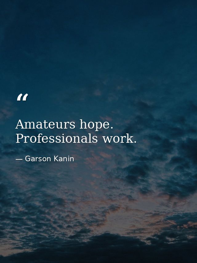 Amateurs hope. Professionals work. — Garson Kanin