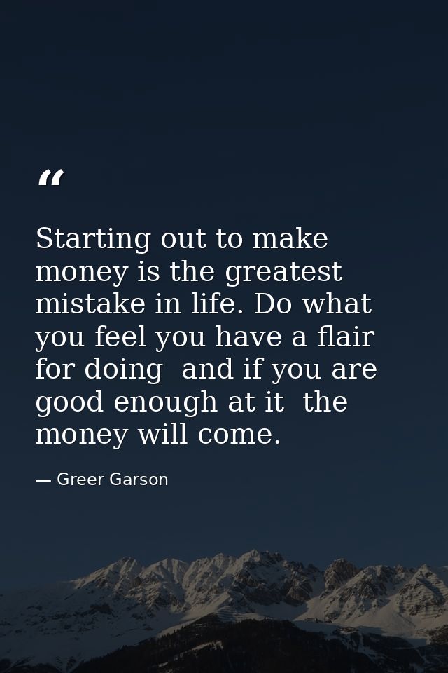 Starting out to make money is the greatest mistake in life. Do what you feel you have a flair for doing  and if you are  — Greer Garson