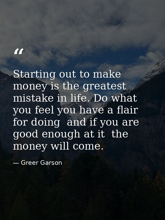 Starting out to make money is the greatest mistake in life. Do what you feel you have a flair for doing  and if you are  — Greer Garson