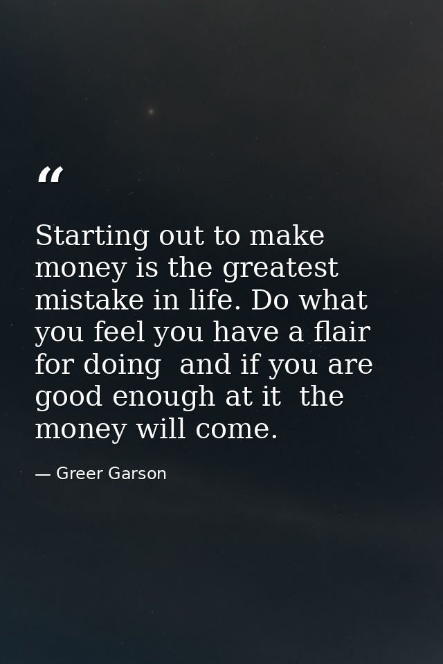 Starting out to make money is the greatest mistake in life. Do what you feel you have a flair for doing  and if you are  — Greer Garson