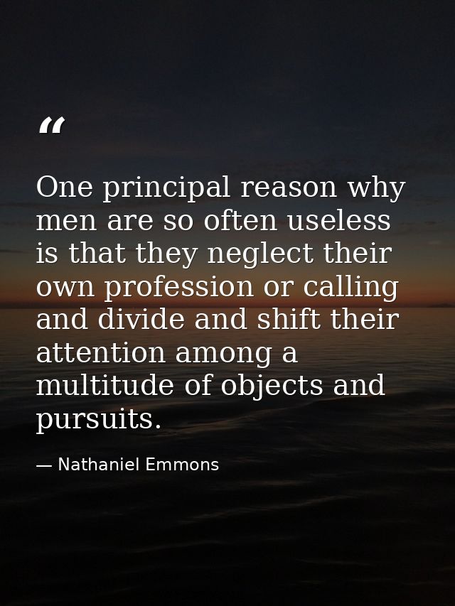 One principal reason why men are so often useless is that they neglect their own profession or calling  and divide and s — Nathaniel Emmons