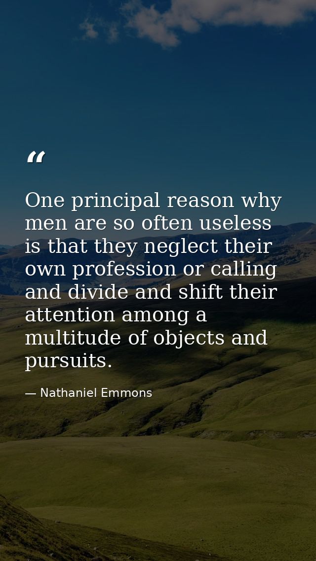 One principal reason why men are so often useless is that they neglect their own profession or calling  and divide and s — Nathaniel Emmons