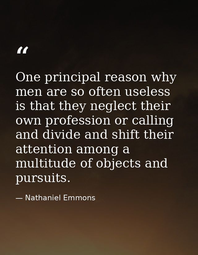 One principal reason why men are so often useless is that they neglect their own profession or calling  and divide and s — Nathaniel Emmons