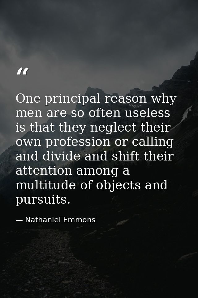 One principal reason why men are so often useless is that they neglect their own profession or calling  and divide and s — Nathaniel Emmons