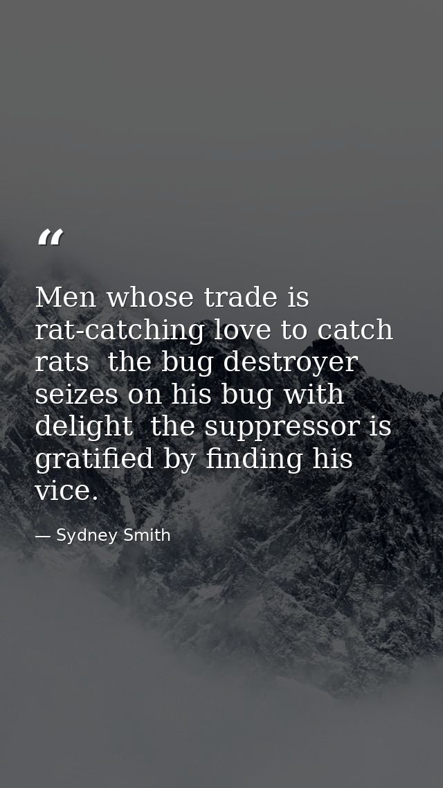 Men whose trade is rat-catching love to catch rats  the bug destroyer seizes on his bug with delight  the suppressor is  — Sydney Smith