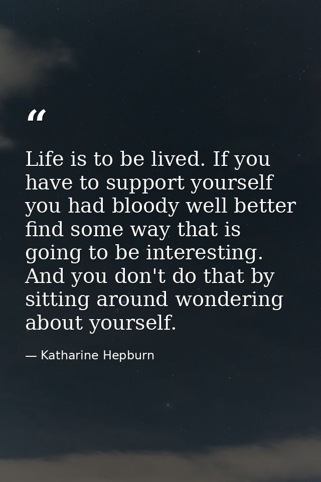 Life is to be lived. If you have to support yourself  you had bloody well better find some way that is going to be inter — Katharine Hepburn