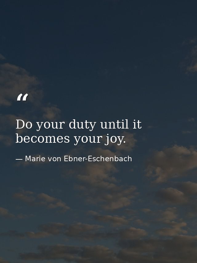 Do your duty until it becomes your joy. — Marie von Ebner-Eschenbach