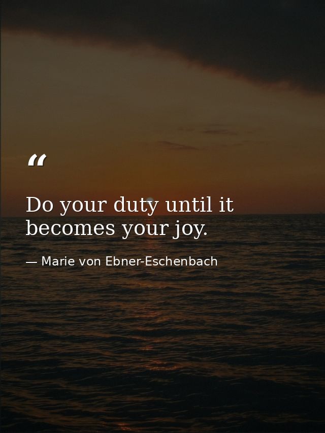 Do your duty until it becomes your joy. — Marie von Ebner-Eschenbach