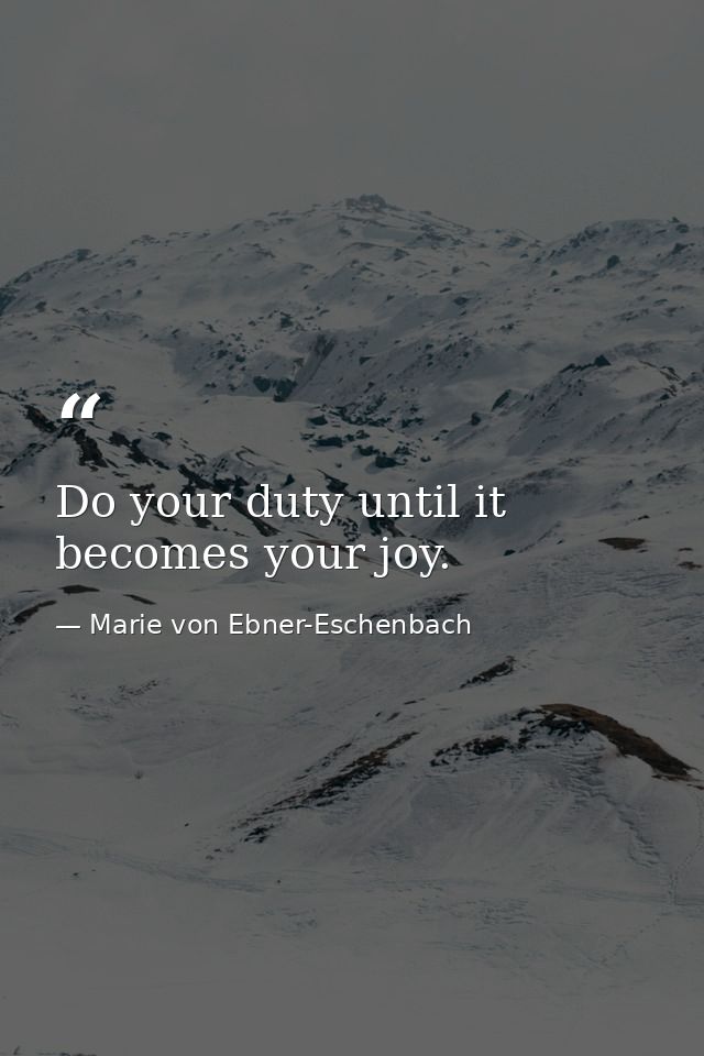 Do your duty until it becomes your joy. — Marie von Ebner-Eschenbach