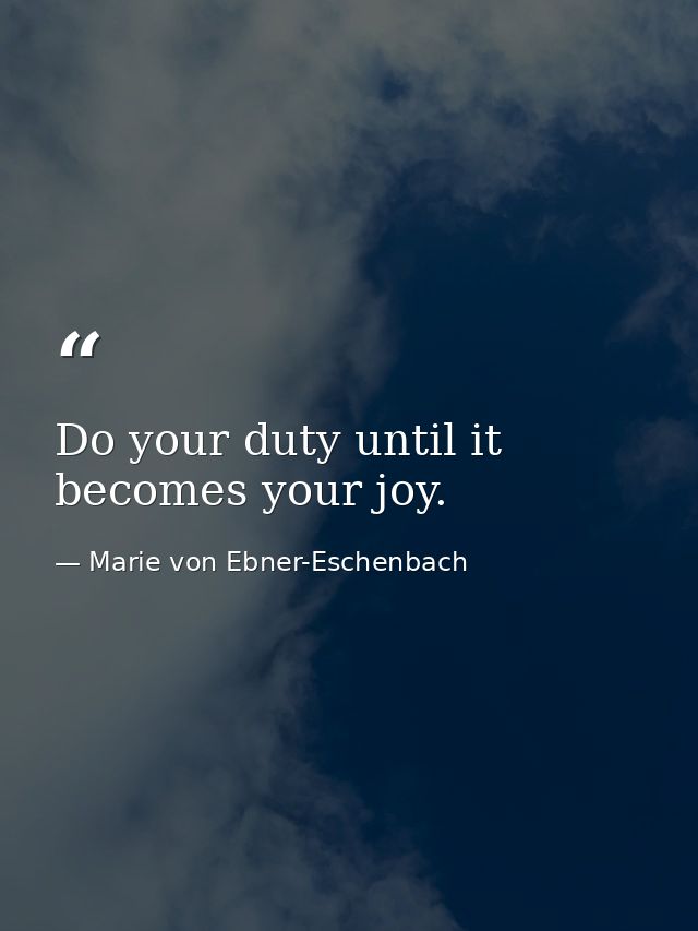 Do your duty until it becomes your joy. — Marie von Ebner-Eschenbach