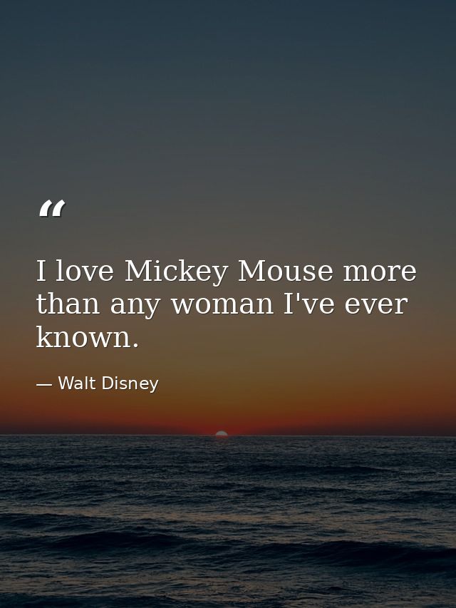 I love Mickey Mouse more than any woman I've ever known. — Walt Disney