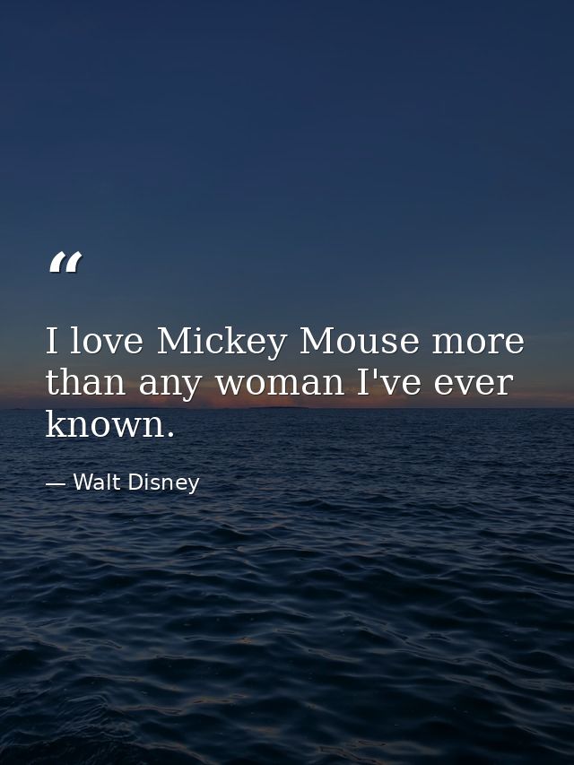 I love Mickey Mouse more than any woman I've ever known. — Walt Disney