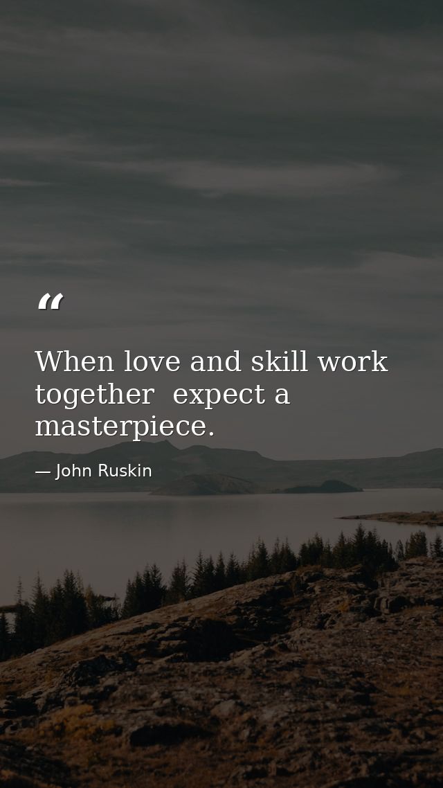 When love and skill work together  expect a masterpiece. — John Ruskin