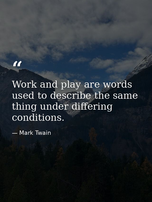 Work and play are words used to describe the same thing under differing conditions. — Mark Twain