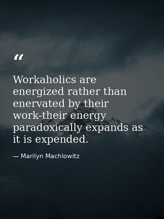 Workaholics are energized rather than enervated by their work-their energy paradoxically expands as it is expended. — Marilyn Machlowitz