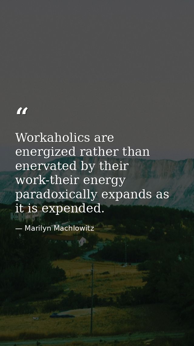 Workaholics are energized rather than enervated by their work-their energy paradoxically expands as it is expended. — Marilyn Machlowitz