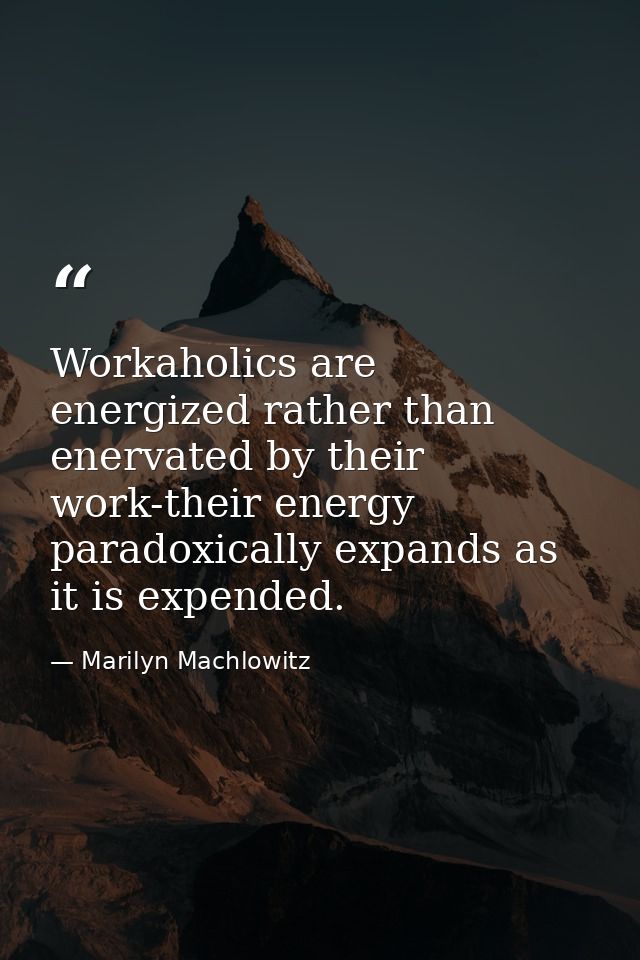 Workaholics are energized rather than enervated by their work-their energy paradoxically expands as it is expended. — Marilyn Machlowitz
