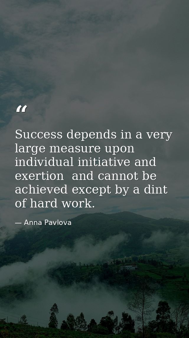 Success depends in a very large measure upon individual initiative and exertion  and cannot be achieved except by a dint — Anna Pavlova