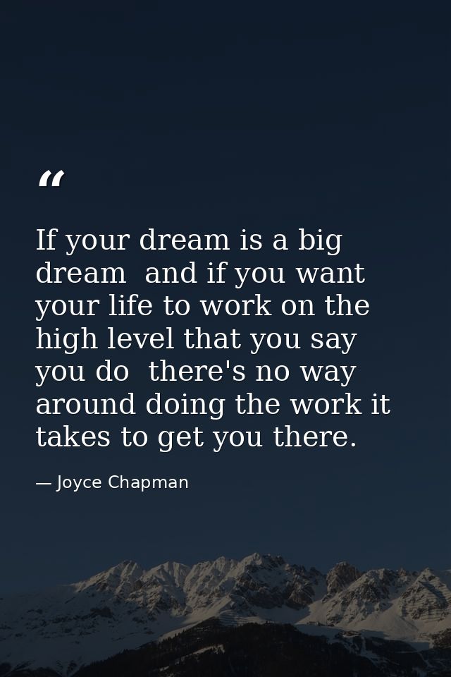 If your dream is a big dream  and if you want your life to work on the high level that you say you do  there's no way ar — Joyce Chapman