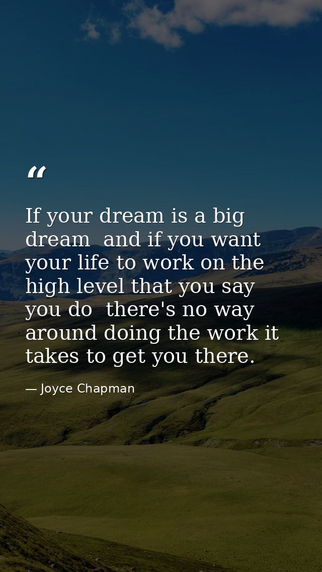 If your dream is a big dream  and if you want your life to work on the high level that you say you do  there's no way ar — Joyce Chapman