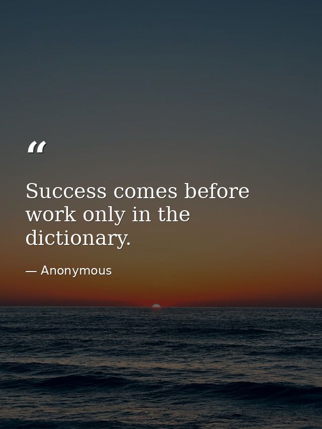 Success comes before work only in the dictionary. — Anonymous